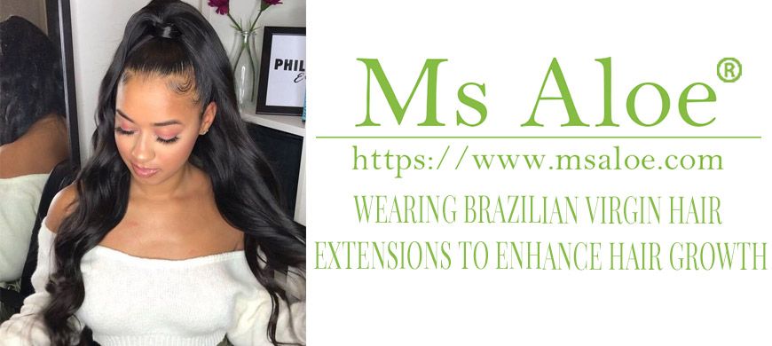 WEARING BRAZILIAN VIRGIN HAIR EXTENSIONS TO ENHANCE HAIR GROWTH